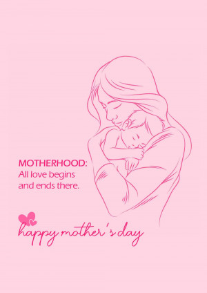 Line art illustration of a mother holding her baby with text 'Motherhood: All love begins and ends there.' and 'Happy Mother's Day'