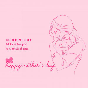 Line art illustration of a mother holding a baby with the text 'Motherhood: All love begins and ends there. Happy Mother's Day'