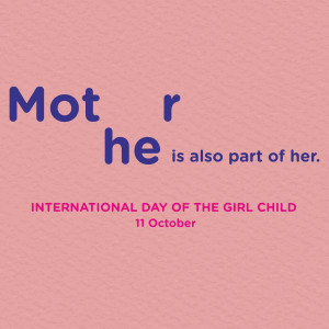 Text graphic celebrating International Day of the Girl Child with the phrase 'Mot Her is also part of her'.