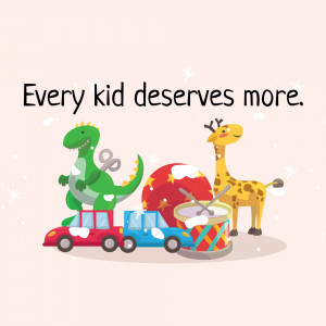 Cartoon illustration of a dinosaur, giraffe, and toys with the text 'Every kid deserves more.'