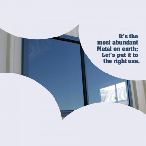 Image of a window with text stating 'It's the most abundant Metal on earth; Let's put it to the right use.'