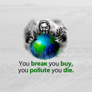 Illustration of a person holding a polluted Earth with the text 'You break you buy, you pollute you die.'
