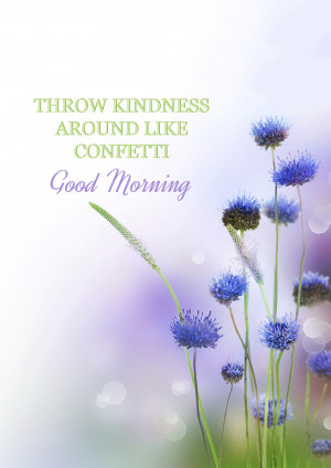 Image of blue flowers with text 'Throw Kindness Around Like Confetti' and 'Good Morning'