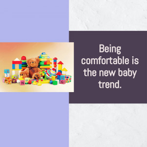 Image of baby toys and a teddy bear with text 'Being comfortable is the new baby trend.'